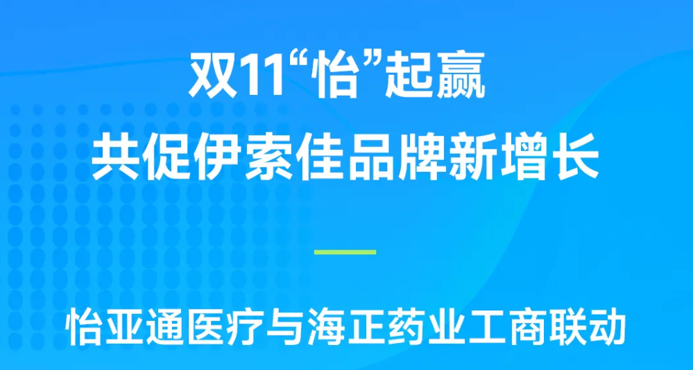 双11“怡”起赢｜jinnianhui今年会医疗与海正药业工商联动，共促伊索佳品牌新增长